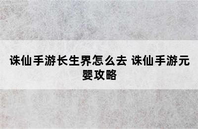 诛仙手游长生界怎么去 诛仙手游元婴攻略